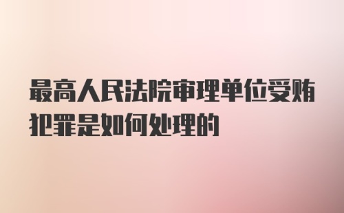 最高人民法院审理单位受贿犯罪是如何处理的