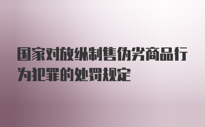 国家对放纵制售伪劣商品行为犯罪的处罚规定