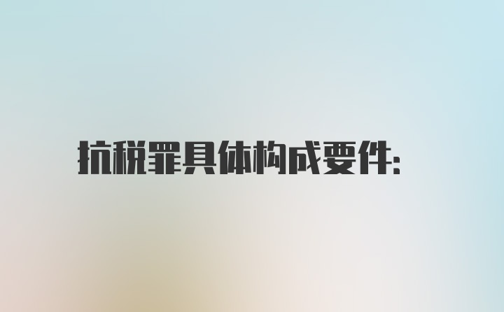 抗税罪具体构成要件: