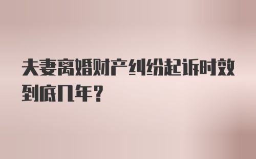 夫妻离婚财产纠纷起诉时效到底几年？