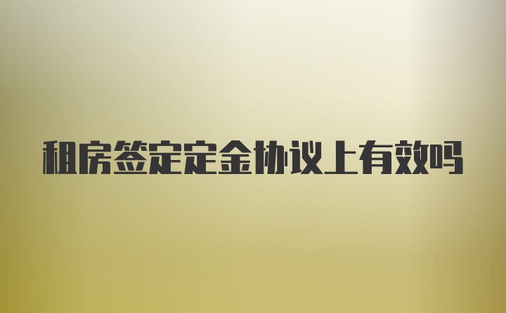 租房签定定金协议上有效吗