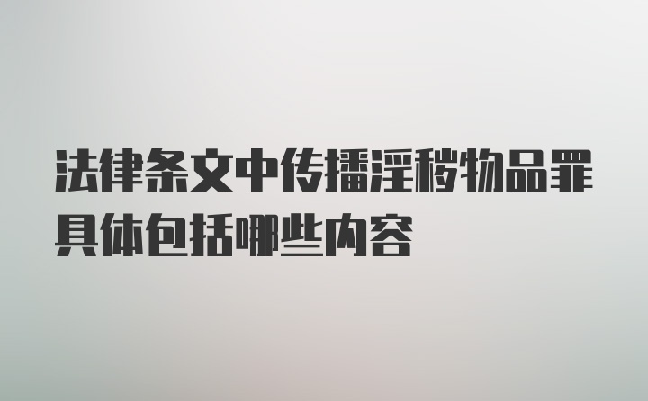 法律条文中传播淫秽物品罪具体包括哪些内容