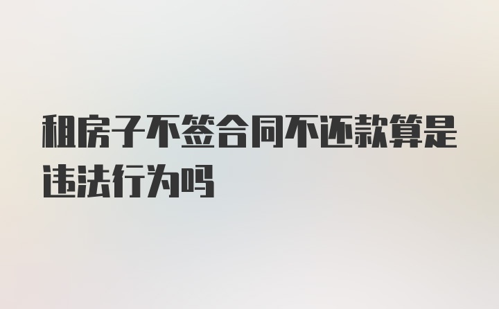 租房子不签合同不还款算是违法行为吗