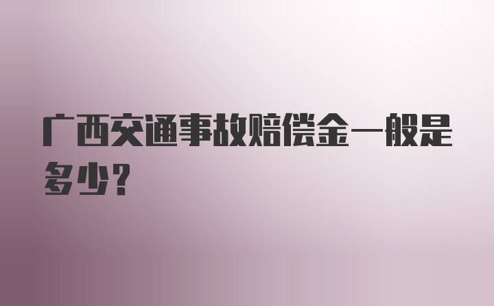 广西交通事故赔偿金一般是多少？