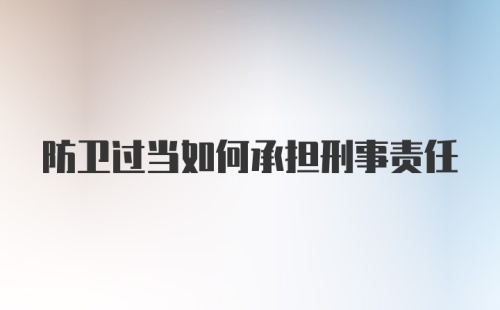 防卫过当如何承担刑事责任