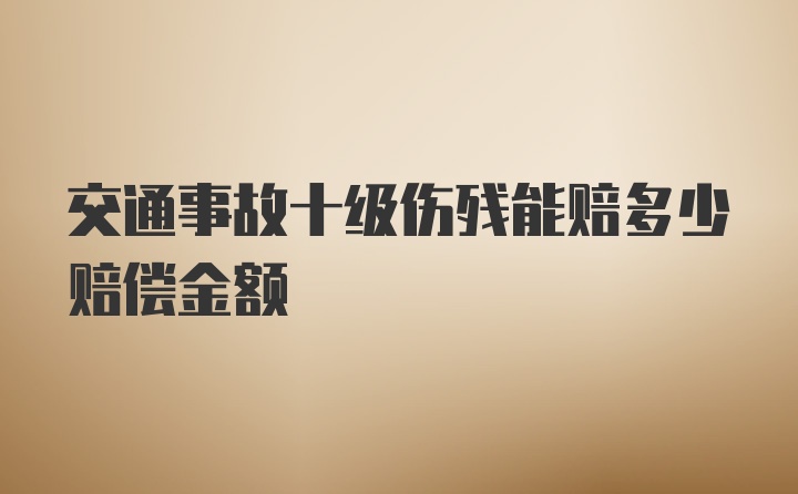 交通事故十级伤残能赔多少赔偿金额