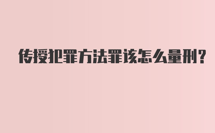 传授犯罪方法罪该怎么量刑？