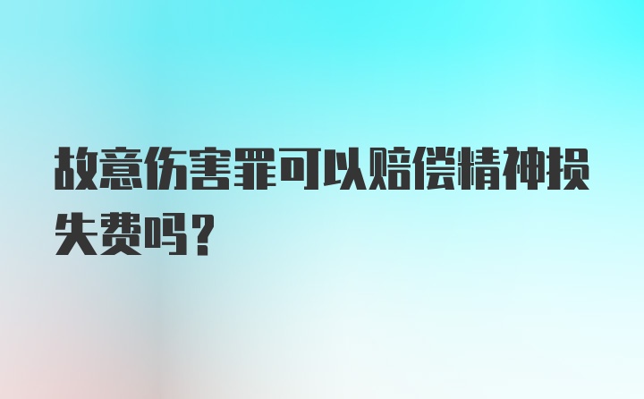 故意伤害罪可以赔偿精神损失费吗?