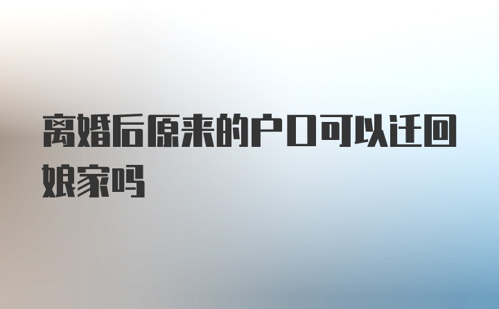 离婚后原来的户口可以迁回娘家吗