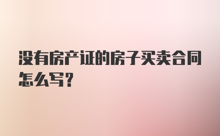 没有房产证的房子买卖合同怎么写？