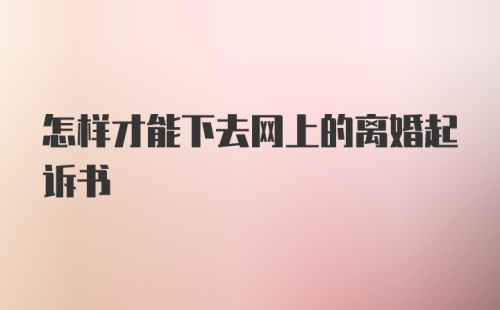 怎样才能下去网上的离婚起诉书