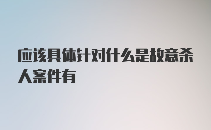 应该具体针对什么是故意杀人案件有