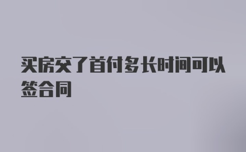 买房交了首付多长时间可以签合同