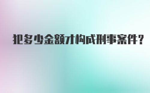 犯多少金额才构成刑事案件？