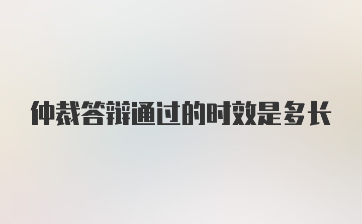 仲裁答辩通过的时效是多长