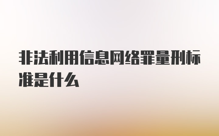 非法利用信息网络罪量刑标准是什么