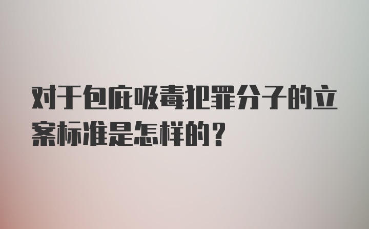 对于包庇吸毒犯罪分子的立案标准是怎样的？