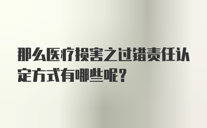 那么医疗损害之过错责任认定方式有哪些呢？