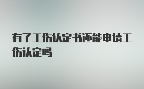 有了工伤认定书还能申请工伤认定吗