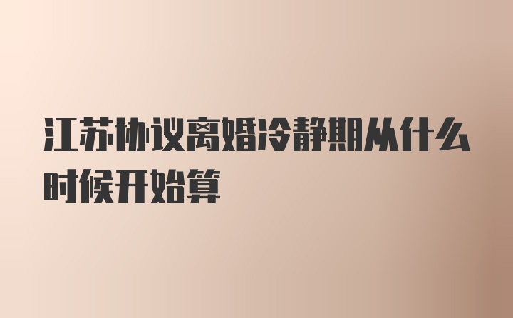 江苏协议离婚冷静期从什么时候开始算