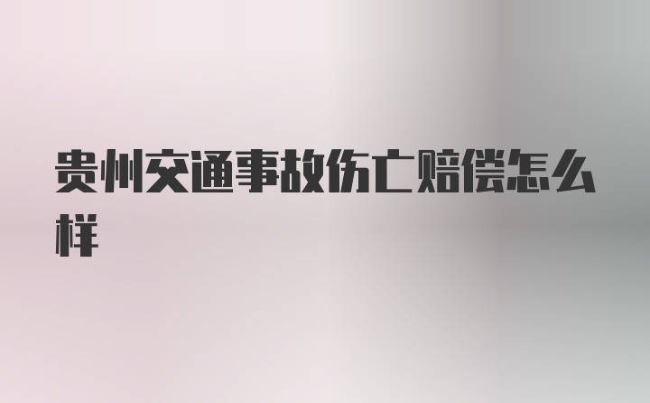 贵州交通事故伤亡赔偿怎么样