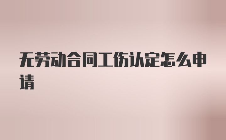 无劳动合同工伤认定怎么申请