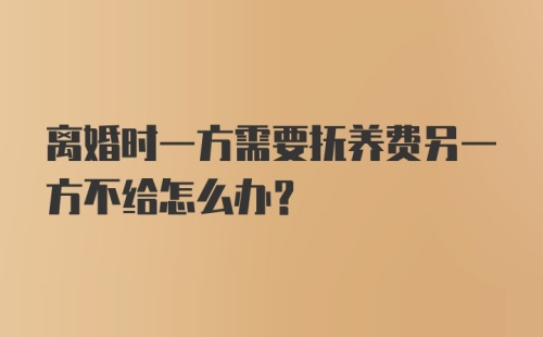 离婚时一方需要抚养费另一方不给怎么办？