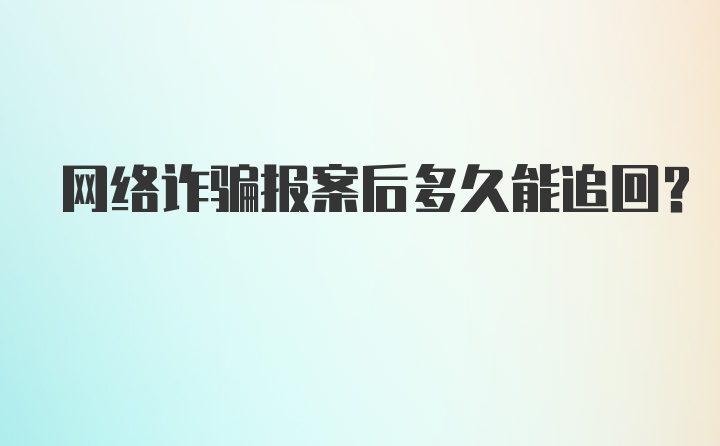 网络诈骗报案后多久能追回？