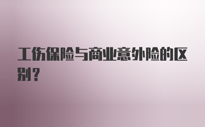 工伤保险与商业意外险的区别?