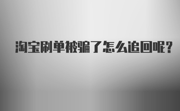 淘宝刷单被骗了怎么追回呢？