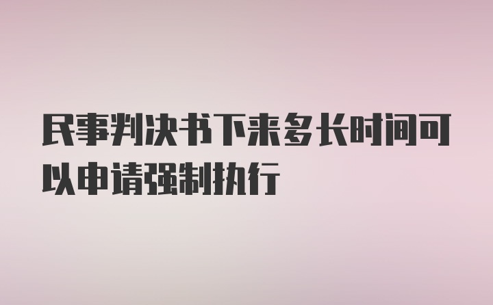 民事判决书下来多长时间可以申请强制执行