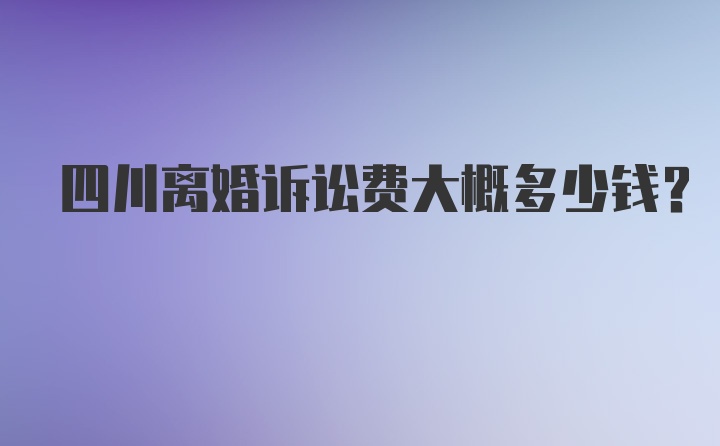 四川离婚诉讼费大概多少钱？