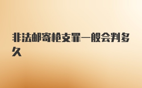 非法邮寄枪支罪一般会判多久