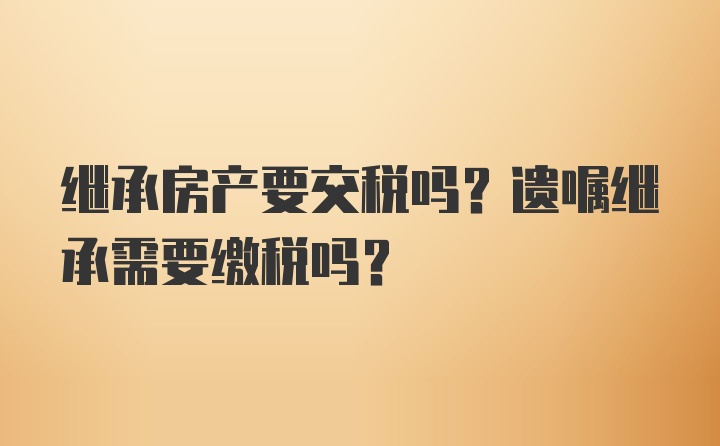 继承房产要交税吗？遗嘱继承需要缴税吗？