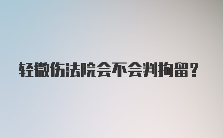 轻微伤法院会不会判拘留？