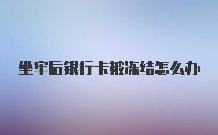 坐牢后银行卡被冻结怎么办