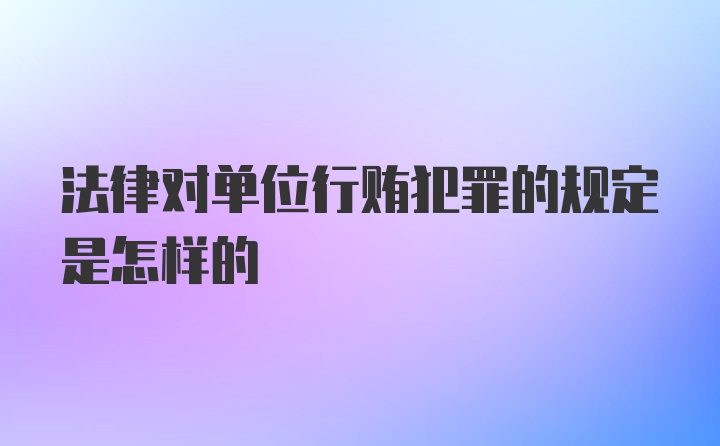 法律对单位行贿犯罪的规定是怎样的