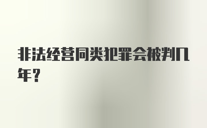 非法经营同类犯罪会被判几年？