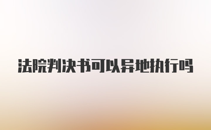 法院判决书可以异地执行吗