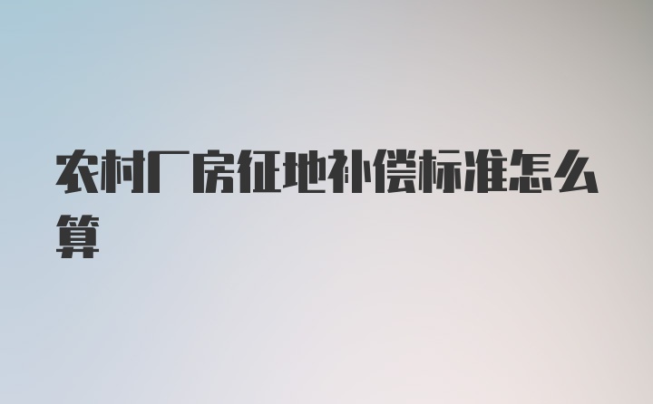 农村厂房征地补偿标准怎么算