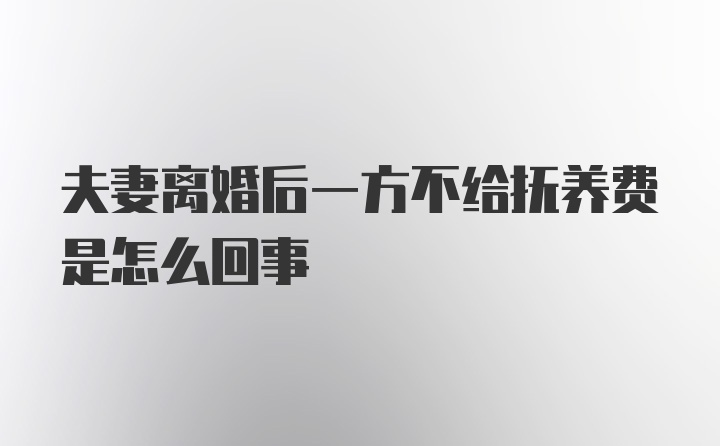 夫妻离婚后一方不给抚养费是怎么回事