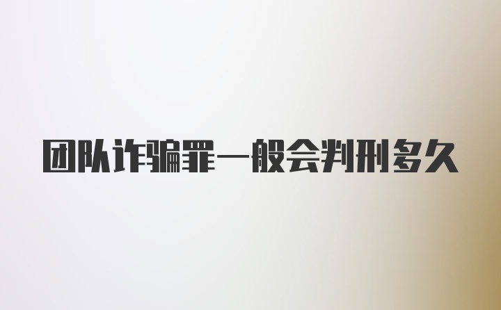 团队诈骗罪一般会判刑多久