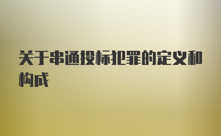 关于串通投标犯罪的定义和构成