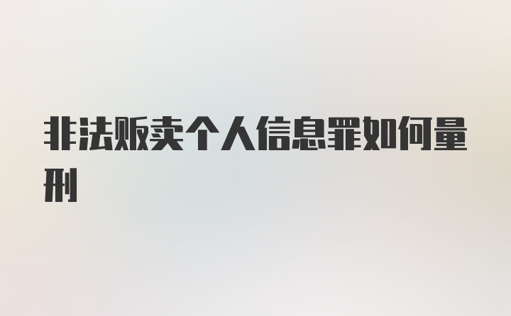 非法贩卖个人信息罪如何量刑