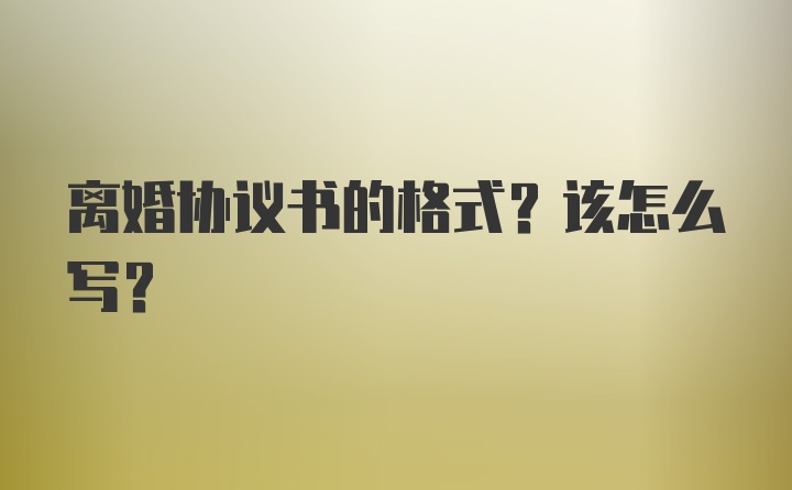 离婚协议书的格式？该怎么写？