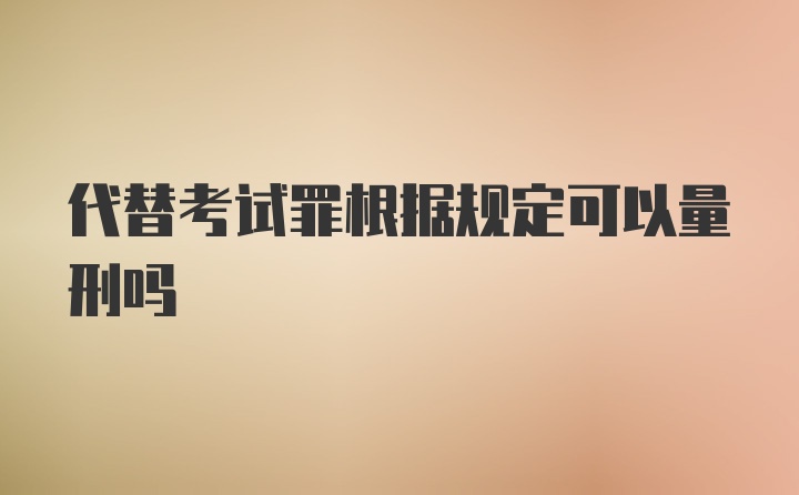 代替考试罪根据规定可以量刑吗