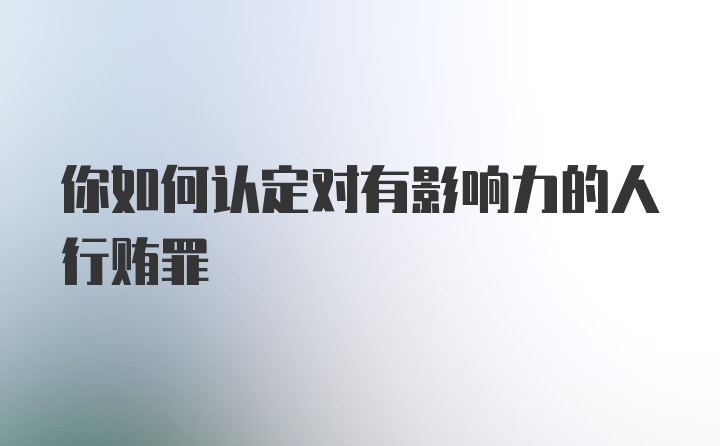 你如何认定对有影响力的人行贿罪