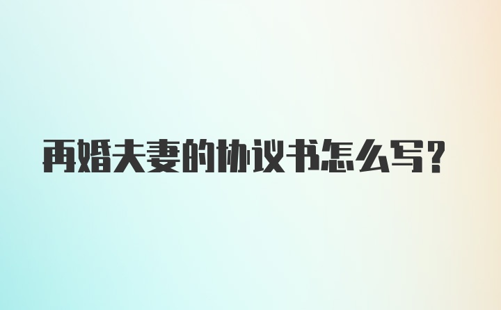 再婚夫妻的协议书怎么写？