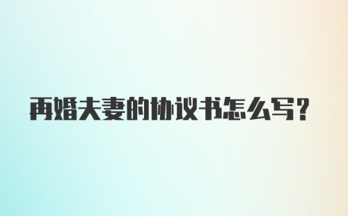 再婚夫妻的协议书怎么写？