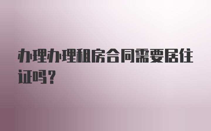 办理办理租房合同需要居住证吗？